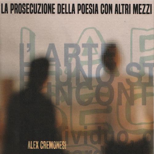 Recensione: ALEX CREMONESI – La Prosecuzione Della Poesia Con Altri Mezzi