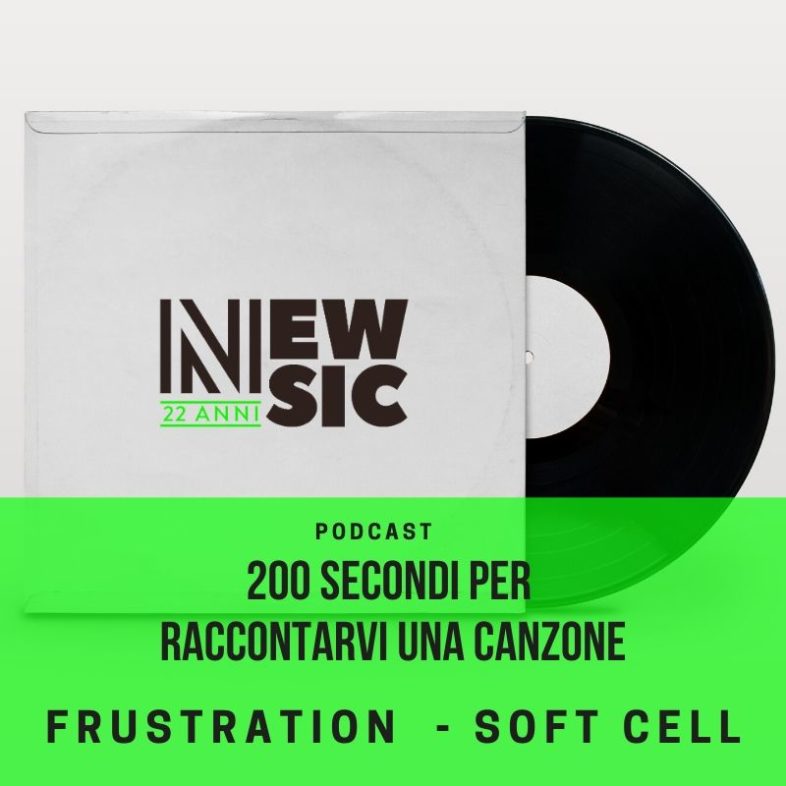 PODCAST: 200secondi per raccontare una canzone: SOFT CELL – Frustration